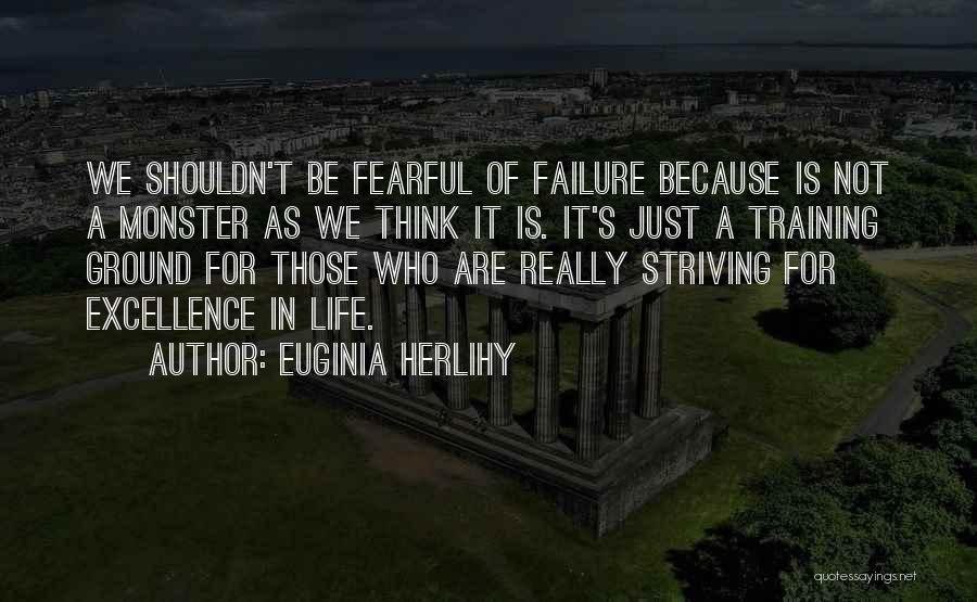 Euginia Herlihy Quotes: We Shouldn't Be Fearful Of Failure Because Is Not A Monster As We Think It Is. It's Just A Training