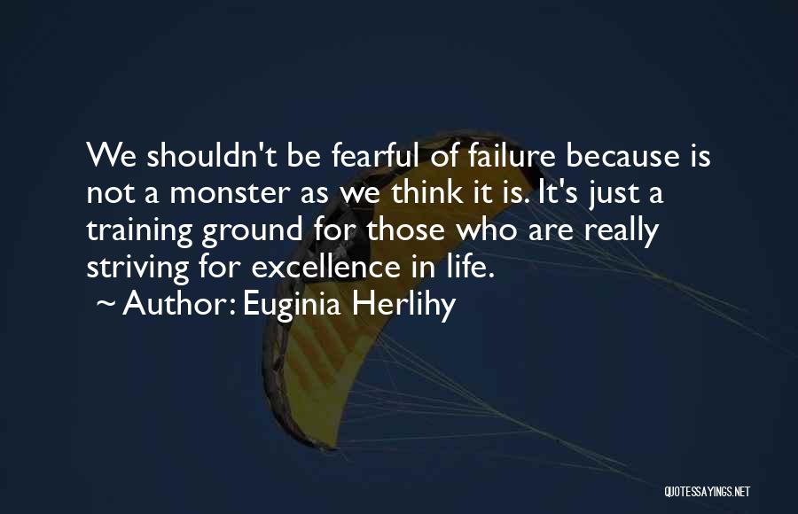 Euginia Herlihy Quotes: We Shouldn't Be Fearful Of Failure Because Is Not A Monster As We Think It Is. It's Just A Training
