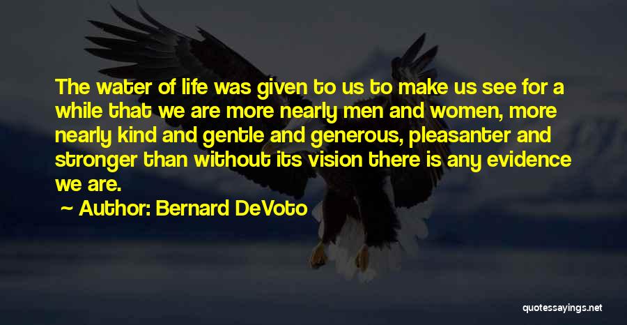 Bernard DeVoto Quotes: The Water Of Life Was Given To Us To Make Us See For A While That We Are More Nearly
