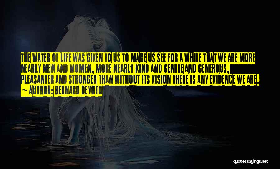Bernard DeVoto Quotes: The Water Of Life Was Given To Us To Make Us See For A While That We Are More Nearly
