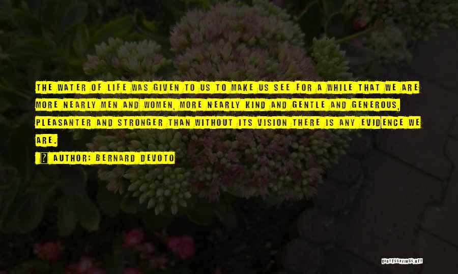 Bernard DeVoto Quotes: The Water Of Life Was Given To Us To Make Us See For A While That We Are More Nearly