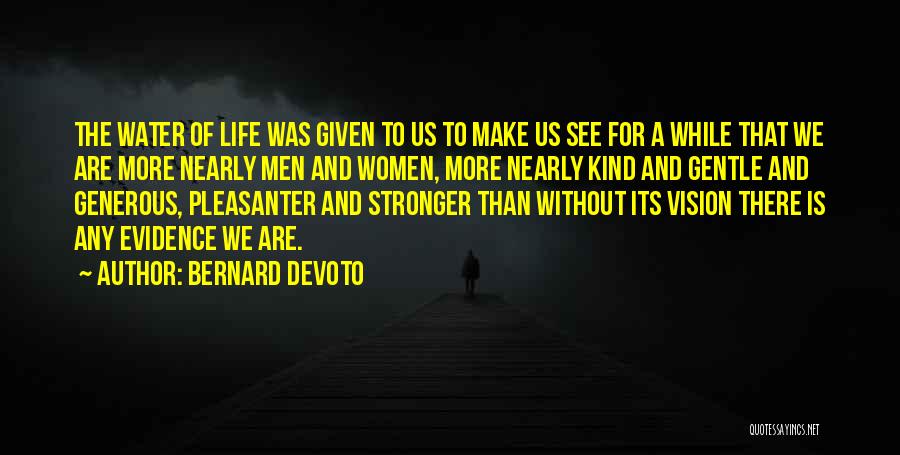 Bernard DeVoto Quotes: The Water Of Life Was Given To Us To Make Us See For A While That We Are More Nearly