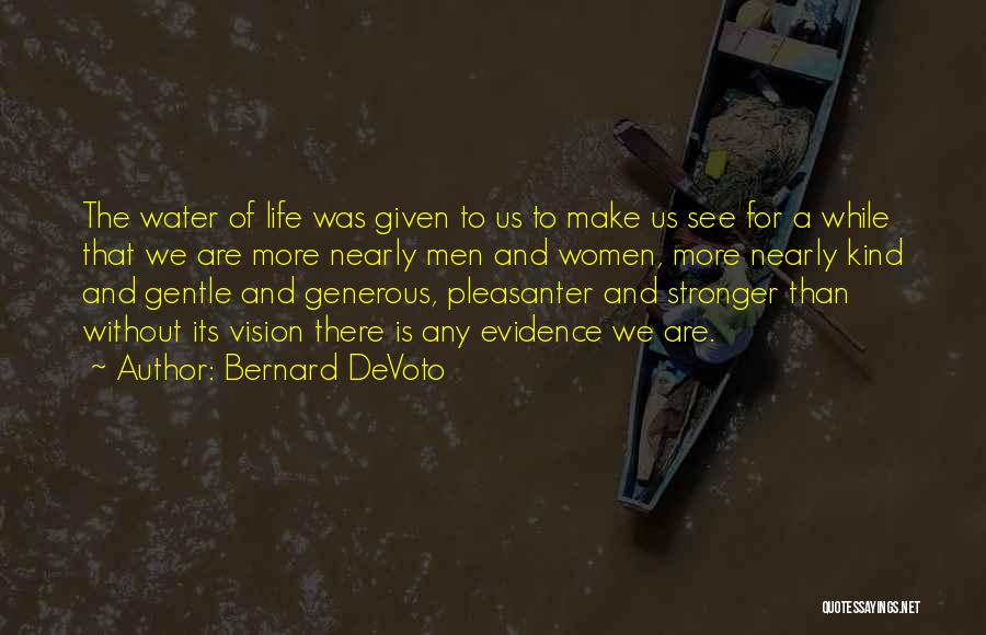 Bernard DeVoto Quotes: The Water Of Life Was Given To Us To Make Us See For A While That We Are More Nearly