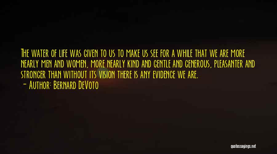 Bernard DeVoto Quotes: The Water Of Life Was Given To Us To Make Us See For A While That We Are More Nearly