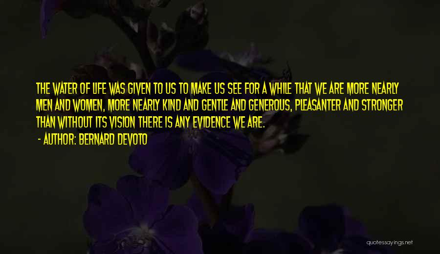 Bernard DeVoto Quotes: The Water Of Life Was Given To Us To Make Us See For A While That We Are More Nearly