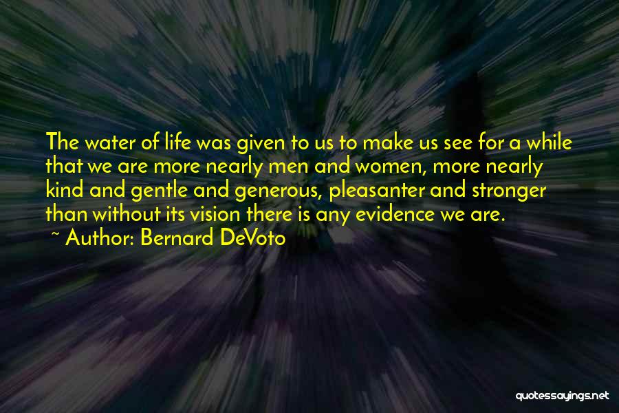 Bernard DeVoto Quotes: The Water Of Life Was Given To Us To Make Us See For A While That We Are More Nearly