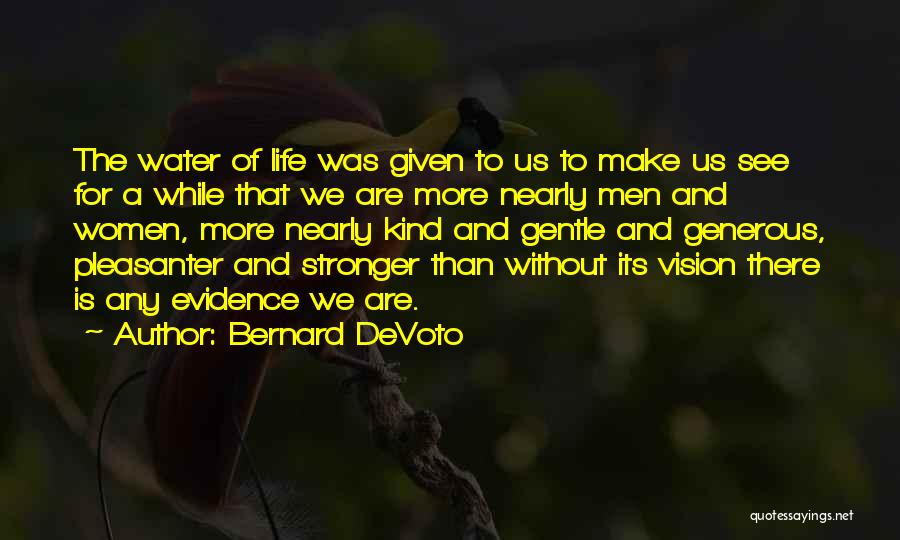 Bernard DeVoto Quotes: The Water Of Life Was Given To Us To Make Us See For A While That We Are More Nearly