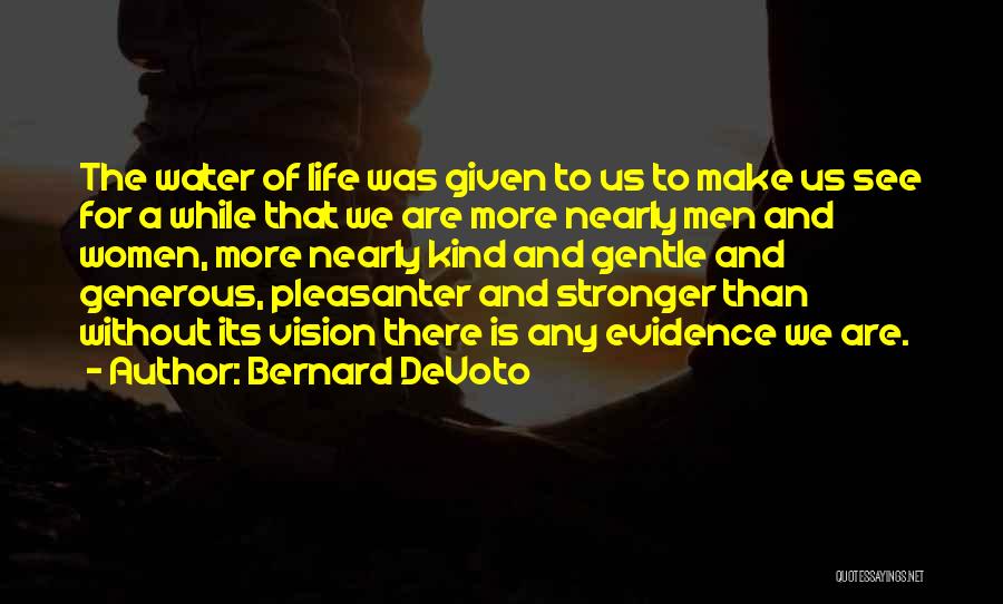 Bernard DeVoto Quotes: The Water Of Life Was Given To Us To Make Us See For A While That We Are More Nearly