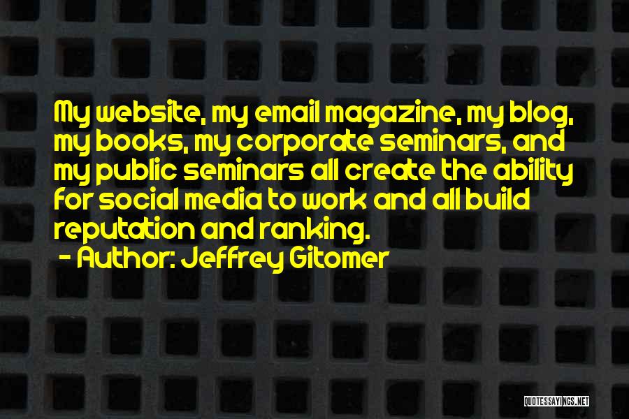 Jeffrey Gitomer Quotes: My Website, My Email Magazine, My Blog, My Books, My Corporate Seminars, And My Public Seminars All Create The Ability