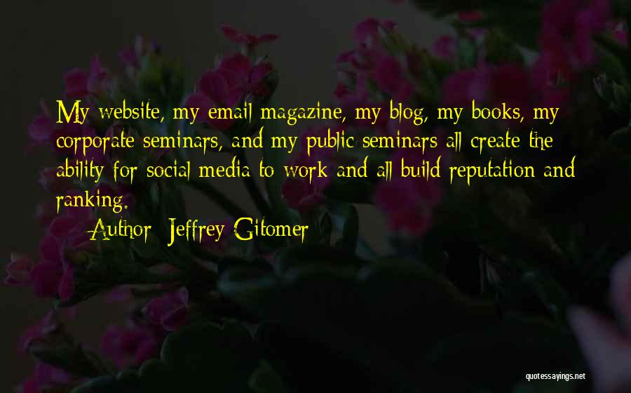 Jeffrey Gitomer Quotes: My Website, My Email Magazine, My Blog, My Books, My Corporate Seminars, And My Public Seminars All Create The Ability