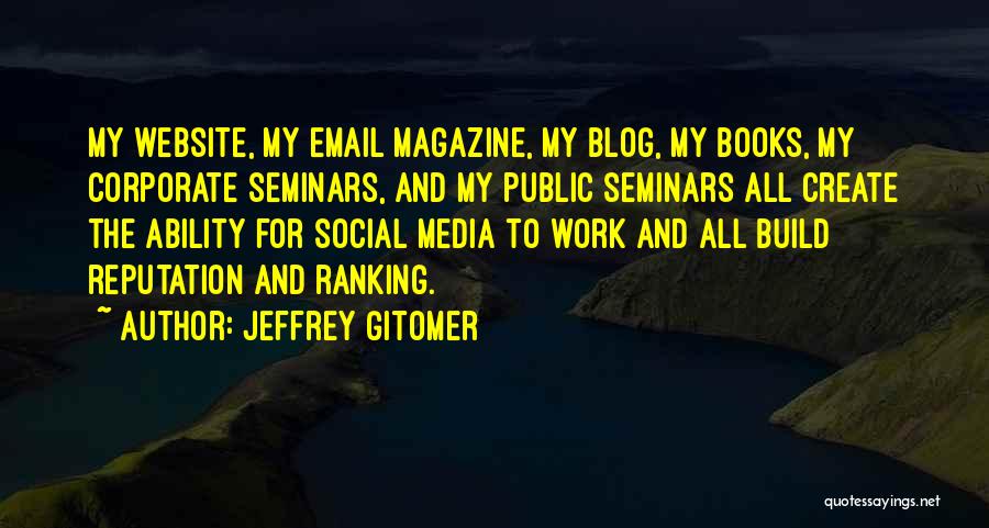 Jeffrey Gitomer Quotes: My Website, My Email Magazine, My Blog, My Books, My Corporate Seminars, And My Public Seminars All Create The Ability