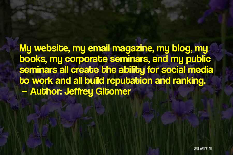 Jeffrey Gitomer Quotes: My Website, My Email Magazine, My Blog, My Books, My Corporate Seminars, And My Public Seminars All Create The Ability