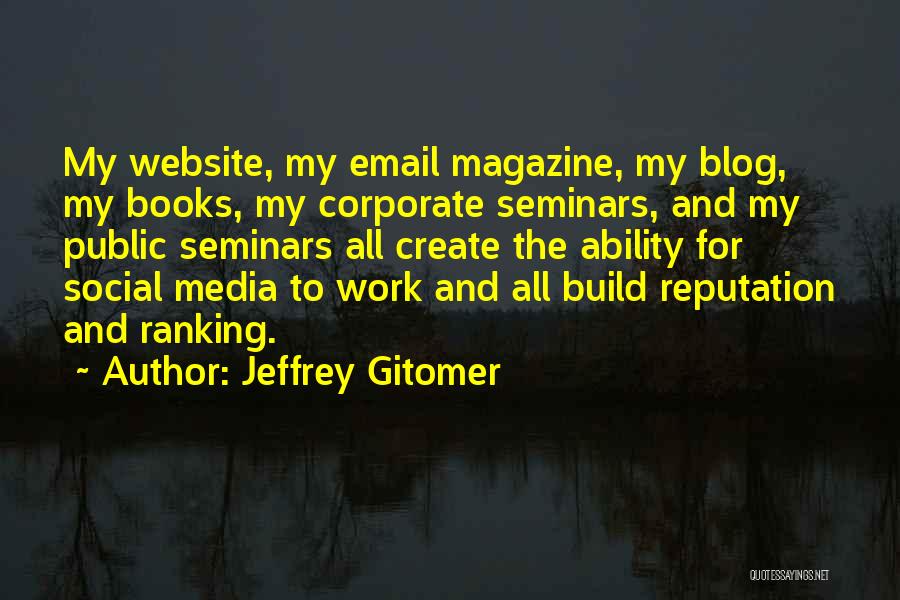 Jeffrey Gitomer Quotes: My Website, My Email Magazine, My Blog, My Books, My Corporate Seminars, And My Public Seminars All Create The Ability