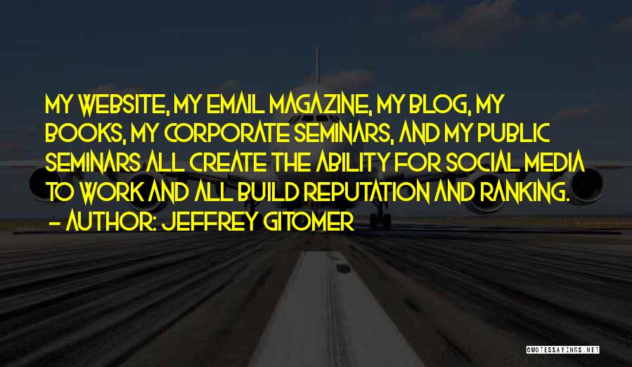 Jeffrey Gitomer Quotes: My Website, My Email Magazine, My Blog, My Books, My Corporate Seminars, And My Public Seminars All Create The Ability