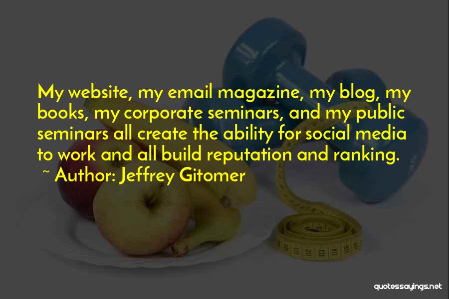 Jeffrey Gitomer Quotes: My Website, My Email Magazine, My Blog, My Books, My Corporate Seminars, And My Public Seminars All Create The Ability