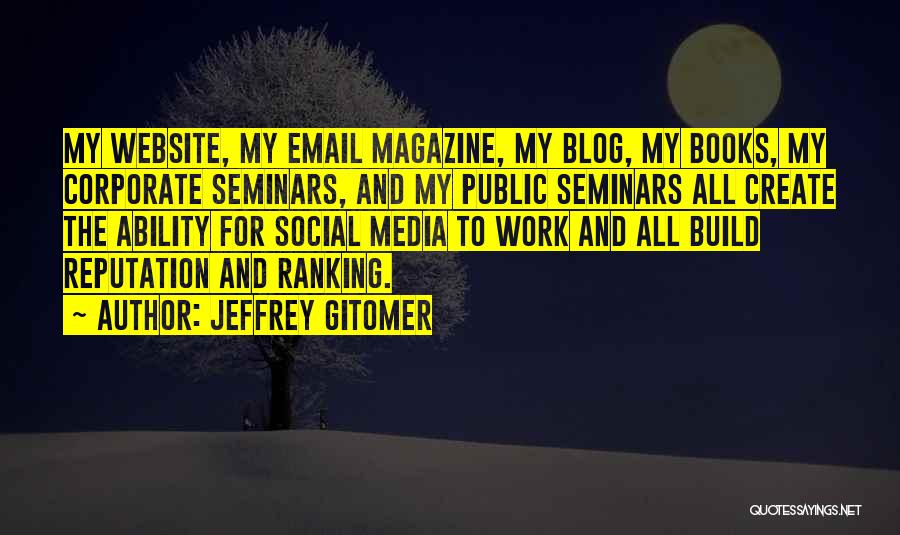 Jeffrey Gitomer Quotes: My Website, My Email Magazine, My Blog, My Books, My Corporate Seminars, And My Public Seminars All Create The Ability