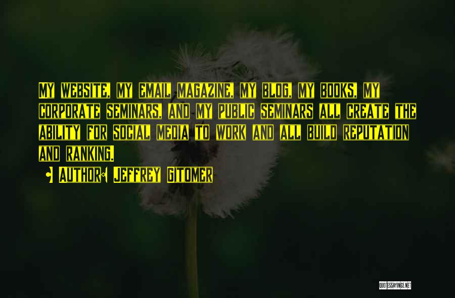 Jeffrey Gitomer Quotes: My Website, My Email Magazine, My Blog, My Books, My Corporate Seminars, And My Public Seminars All Create The Ability