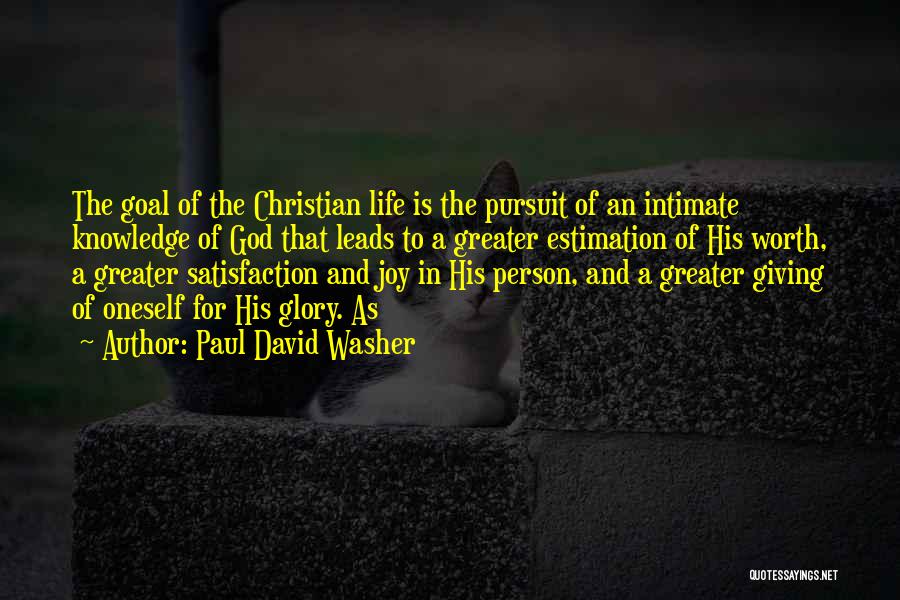 Paul David Washer Quotes: The Goal Of The Christian Life Is The Pursuit Of An Intimate Knowledge Of God That Leads To A Greater