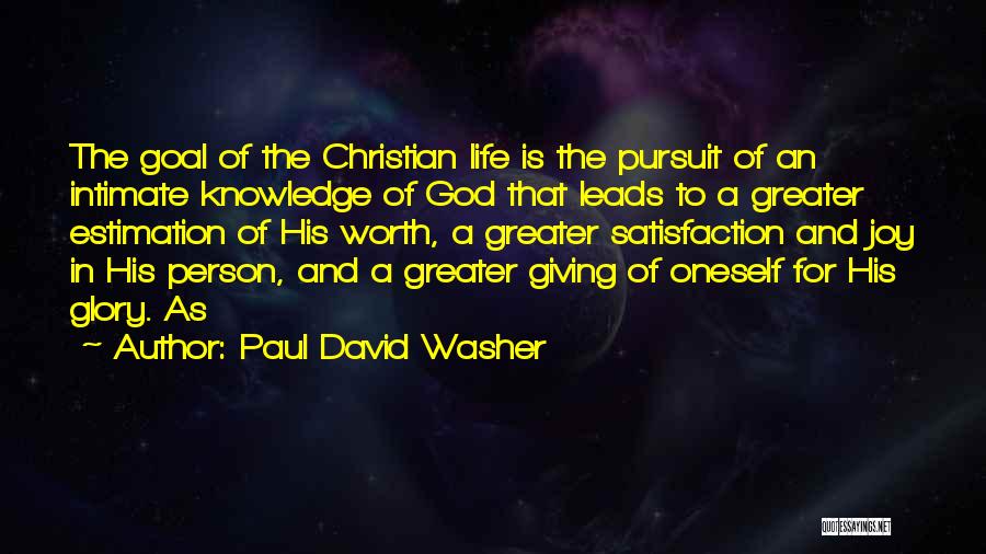 Paul David Washer Quotes: The Goal Of The Christian Life Is The Pursuit Of An Intimate Knowledge Of God That Leads To A Greater