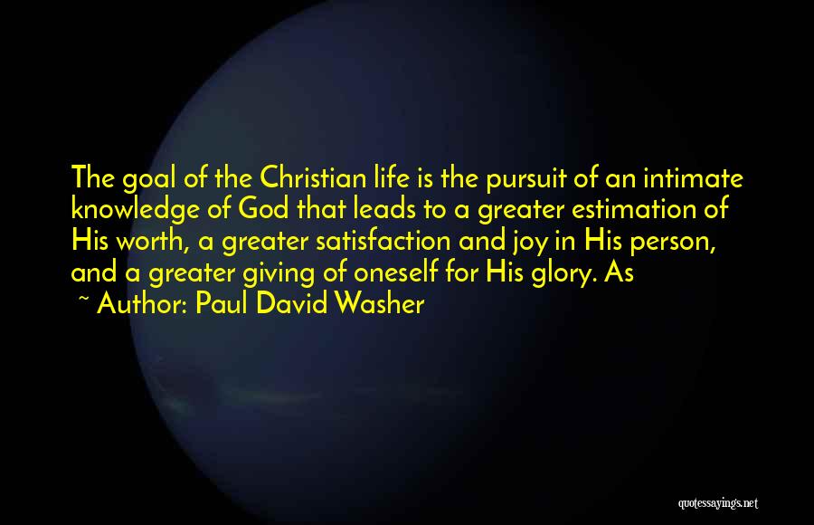 Paul David Washer Quotes: The Goal Of The Christian Life Is The Pursuit Of An Intimate Knowledge Of God That Leads To A Greater