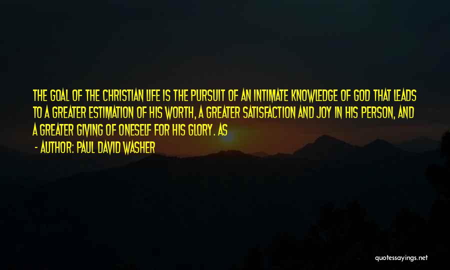 Paul David Washer Quotes: The Goal Of The Christian Life Is The Pursuit Of An Intimate Knowledge Of God That Leads To A Greater
