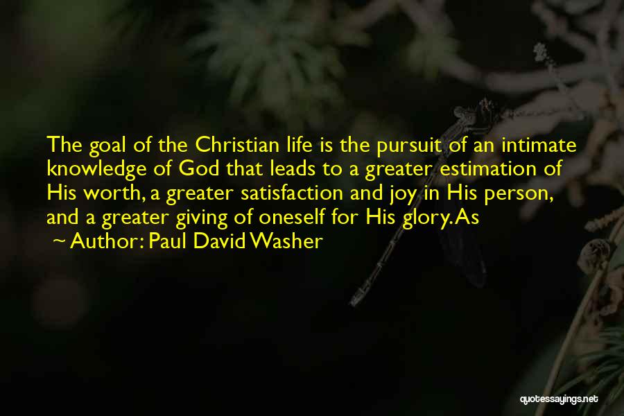 Paul David Washer Quotes: The Goal Of The Christian Life Is The Pursuit Of An Intimate Knowledge Of God That Leads To A Greater