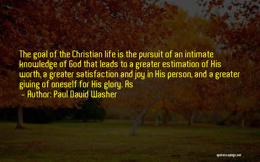 Paul David Washer Quotes: The Goal Of The Christian Life Is The Pursuit Of An Intimate Knowledge Of God That Leads To A Greater