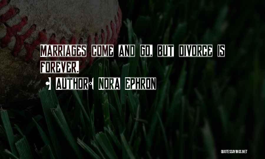 Nora Ephron Quotes: Marriages Come And Go, But Divorce Is Forever.