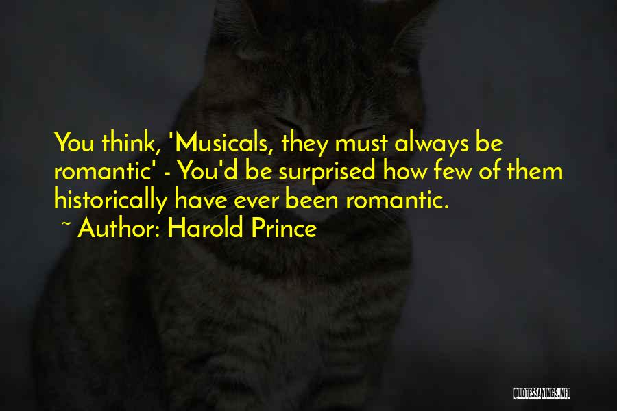 Harold Prince Quotes: You Think, 'musicals, They Must Always Be Romantic' - You'd Be Surprised How Few Of Them Historically Have Ever Been