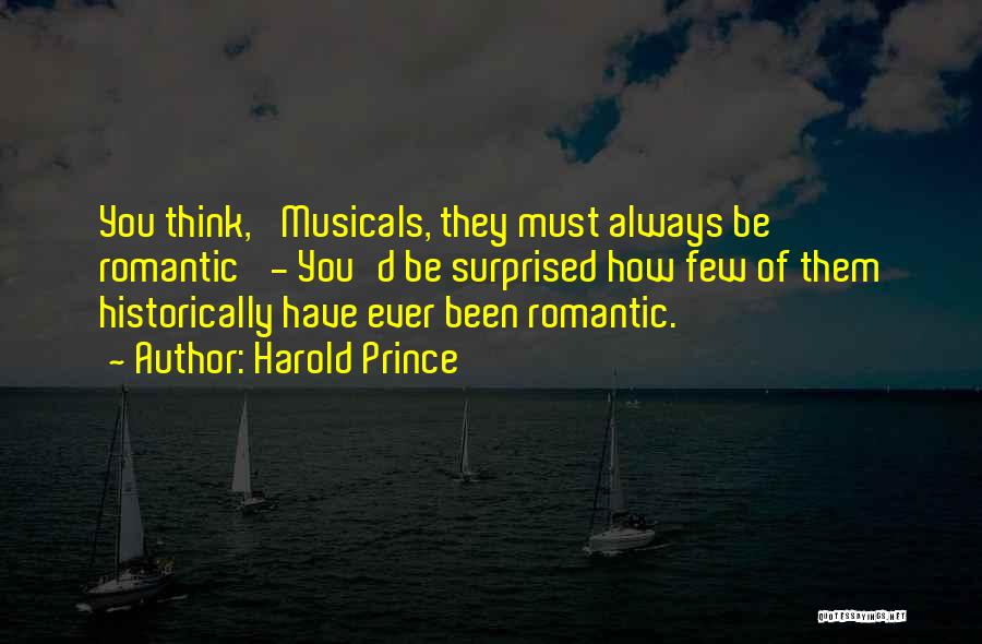 Harold Prince Quotes: You Think, 'musicals, They Must Always Be Romantic' - You'd Be Surprised How Few Of Them Historically Have Ever Been