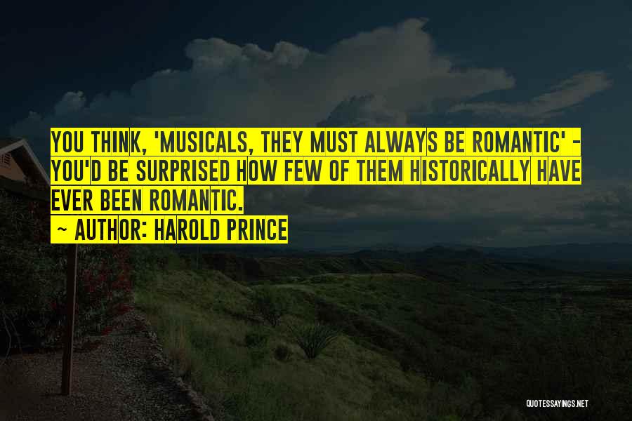 Harold Prince Quotes: You Think, 'musicals, They Must Always Be Romantic' - You'd Be Surprised How Few Of Them Historically Have Ever Been