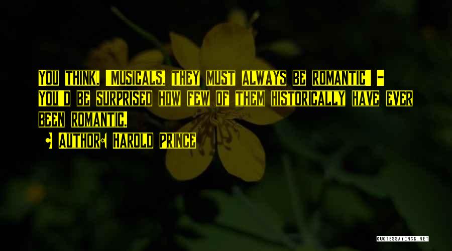 Harold Prince Quotes: You Think, 'musicals, They Must Always Be Romantic' - You'd Be Surprised How Few Of Them Historically Have Ever Been