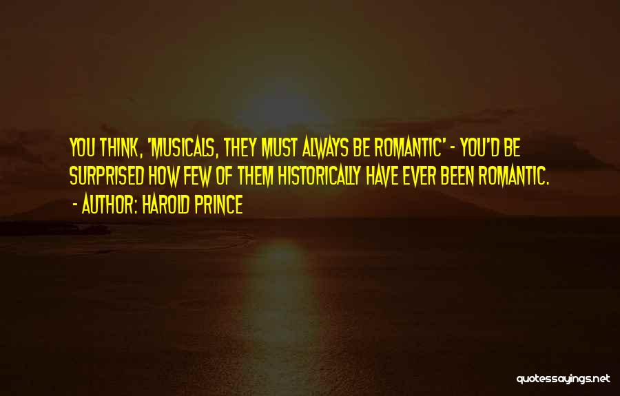 Harold Prince Quotes: You Think, 'musicals, They Must Always Be Romantic' - You'd Be Surprised How Few Of Them Historically Have Ever Been