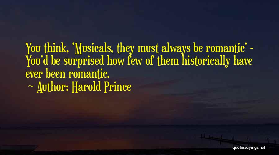 Harold Prince Quotes: You Think, 'musicals, They Must Always Be Romantic' - You'd Be Surprised How Few Of Them Historically Have Ever Been