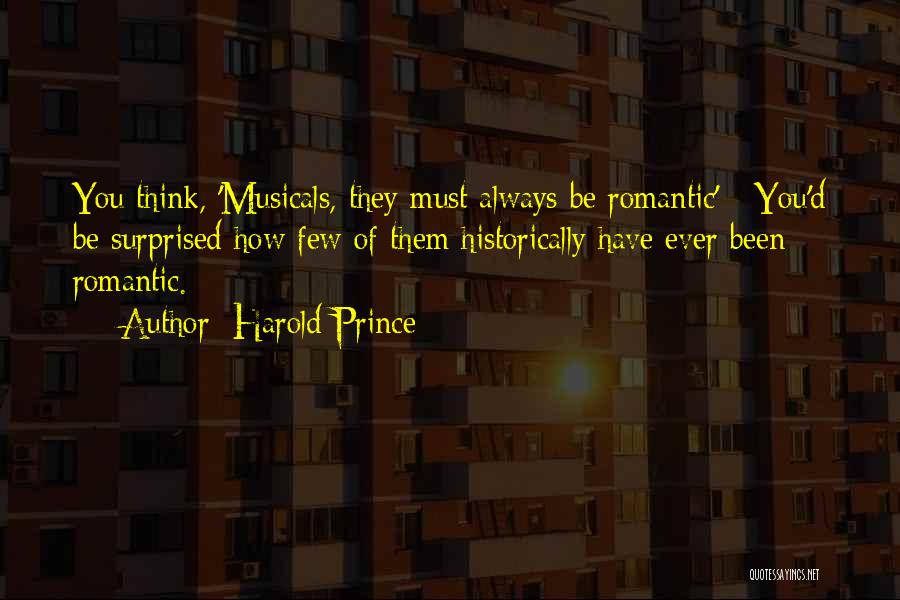 Harold Prince Quotes: You Think, 'musicals, They Must Always Be Romantic' - You'd Be Surprised How Few Of Them Historically Have Ever Been