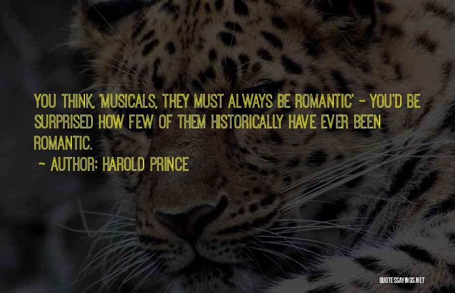 Harold Prince Quotes: You Think, 'musicals, They Must Always Be Romantic' - You'd Be Surprised How Few Of Them Historically Have Ever Been