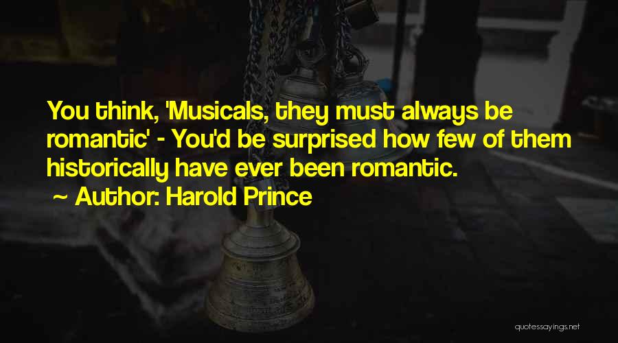 Harold Prince Quotes: You Think, 'musicals, They Must Always Be Romantic' - You'd Be Surprised How Few Of Them Historically Have Ever Been