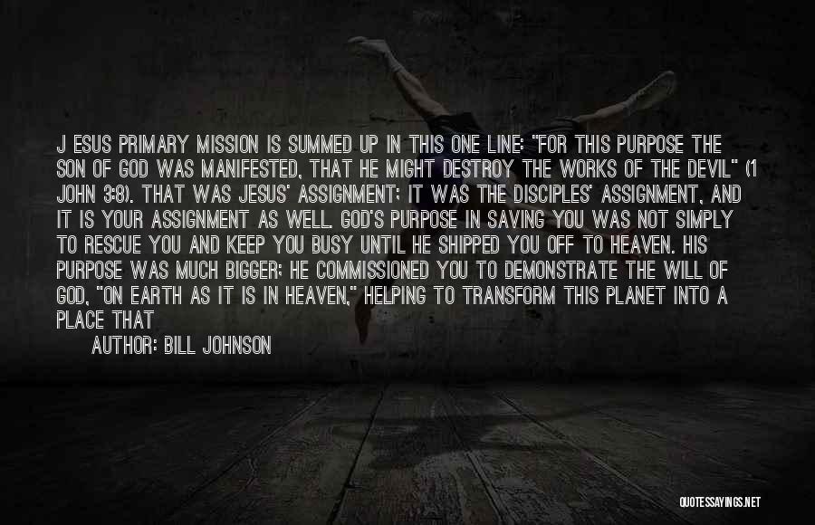 Bill Johnson Quotes: J Esus Primary Mission Is Summed Up In This One Line: For This Purpose The Son Of God Was Manifested,