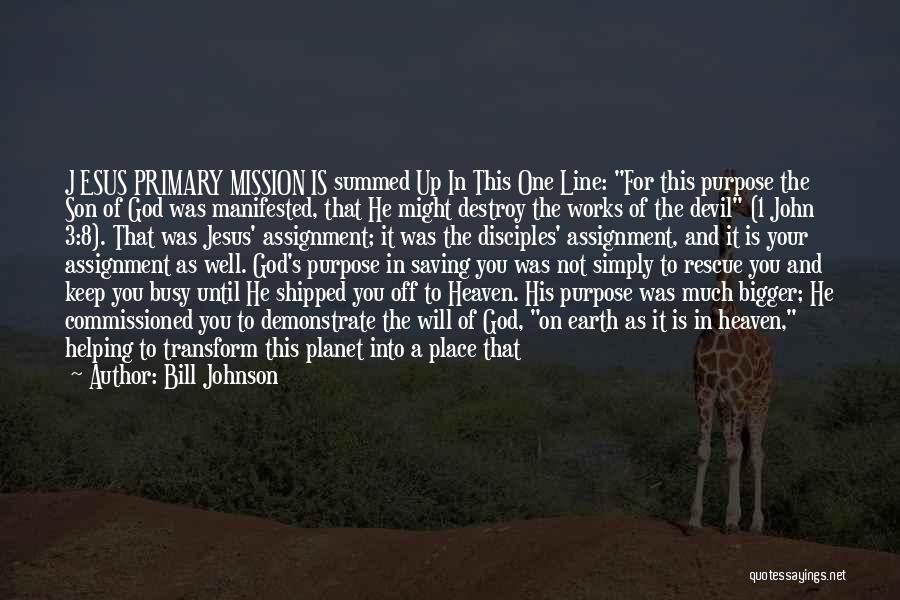 Bill Johnson Quotes: J Esus Primary Mission Is Summed Up In This One Line: For This Purpose The Son Of God Was Manifested,