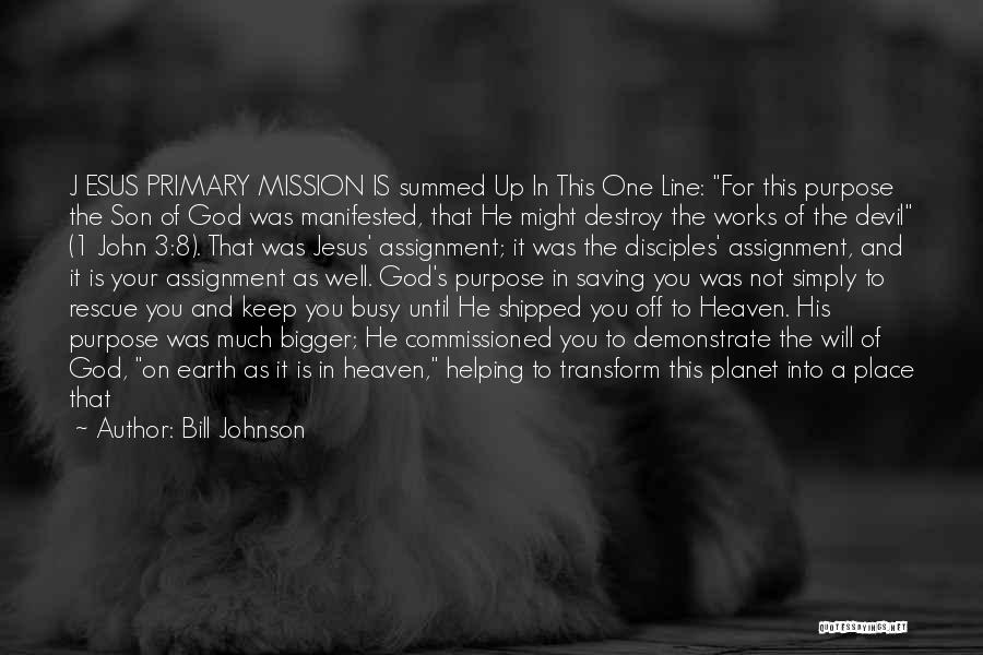 Bill Johnson Quotes: J Esus Primary Mission Is Summed Up In This One Line: For This Purpose The Son Of God Was Manifested,