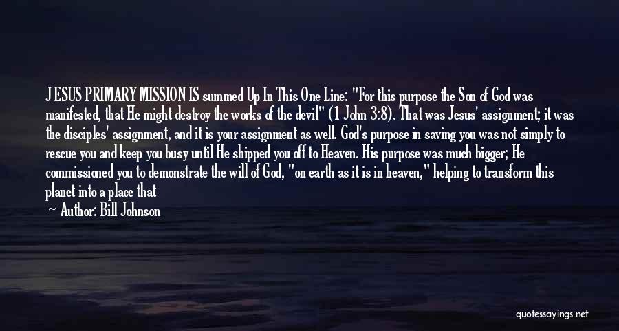 Bill Johnson Quotes: J Esus Primary Mission Is Summed Up In This One Line: For This Purpose The Son Of God Was Manifested,