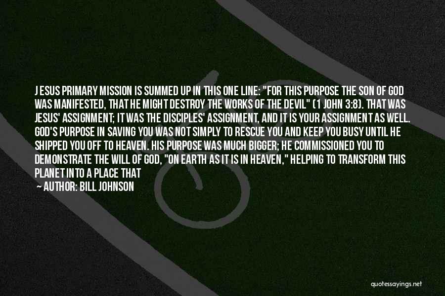 Bill Johnson Quotes: J Esus Primary Mission Is Summed Up In This One Line: For This Purpose The Son Of God Was Manifested,