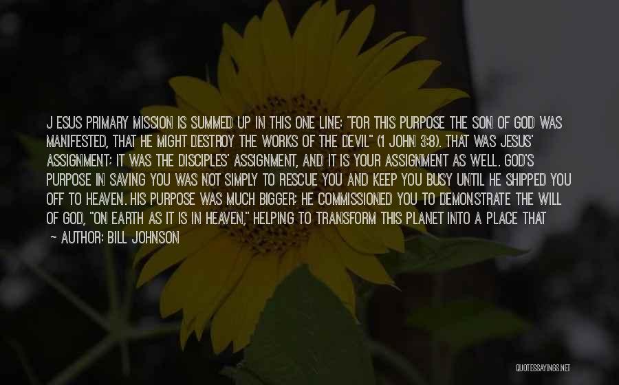 Bill Johnson Quotes: J Esus Primary Mission Is Summed Up In This One Line: For This Purpose The Son Of God Was Manifested,