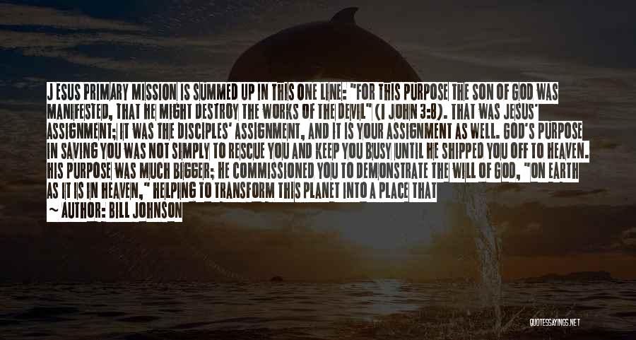 Bill Johnson Quotes: J Esus Primary Mission Is Summed Up In This One Line: For This Purpose The Son Of God Was Manifested,