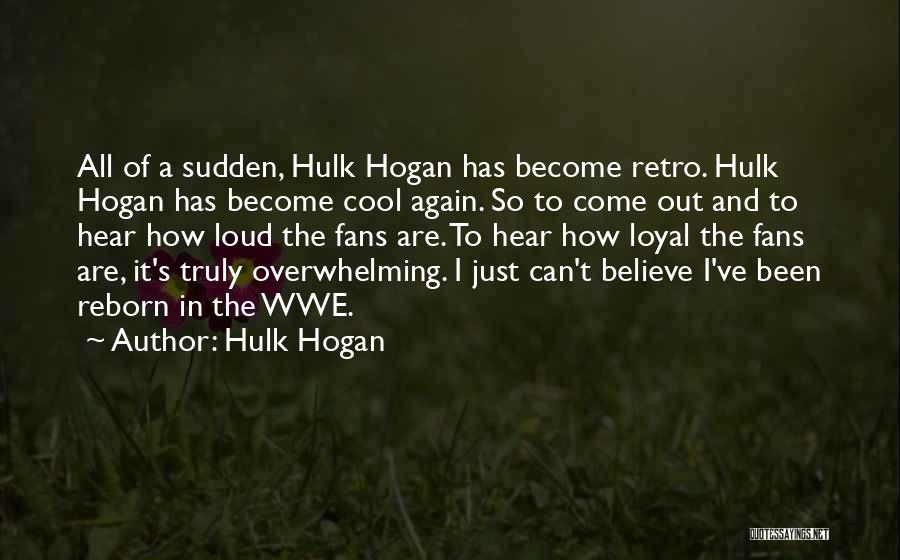 Hulk Hogan Quotes: All Of A Sudden, Hulk Hogan Has Become Retro. Hulk Hogan Has Become Cool Again. So To Come Out And