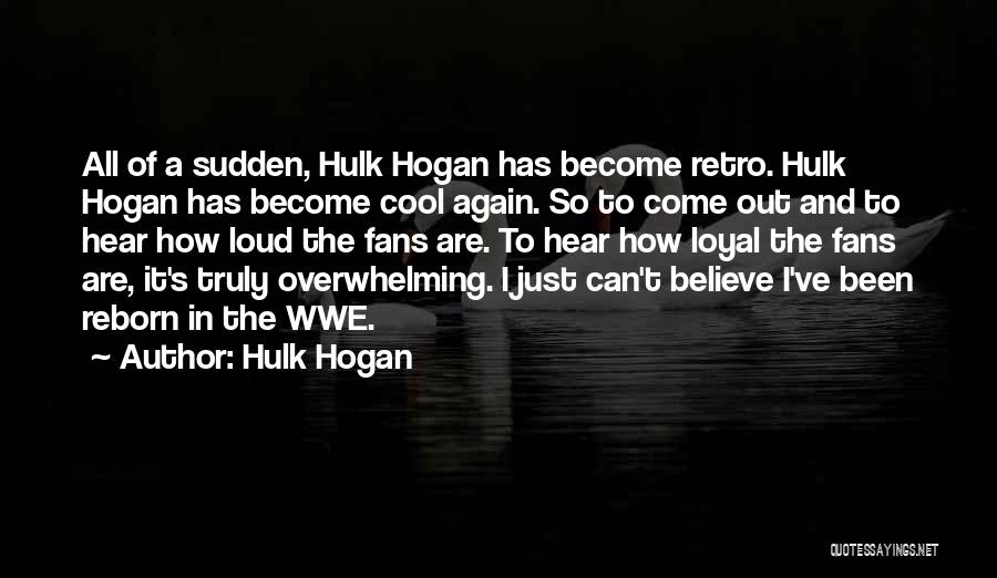 Hulk Hogan Quotes: All Of A Sudden, Hulk Hogan Has Become Retro. Hulk Hogan Has Become Cool Again. So To Come Out And