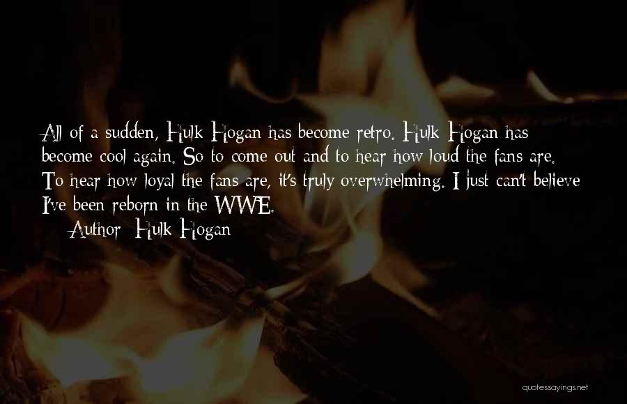 Hulk Hogan Quotes: All Of A Sudden, Hulk Hogan Has Become Retro. Hulk Hogan Has Become Cool Again. So To Come Out And