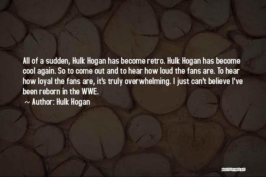 Hulk Hogan Quotes: All Of A Sudden, Hulk Hogan Has Become Retro. Hulk Hogan Has Become Cool Again. So To Come Out And