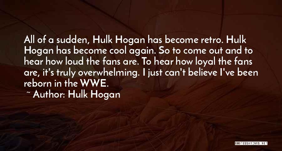 Hulk Hogan Quotes: All Of A Sudden, Hulk Hogan Has Become Retro. Hulk Hogan Has Become Cool Again. So To Come Out And