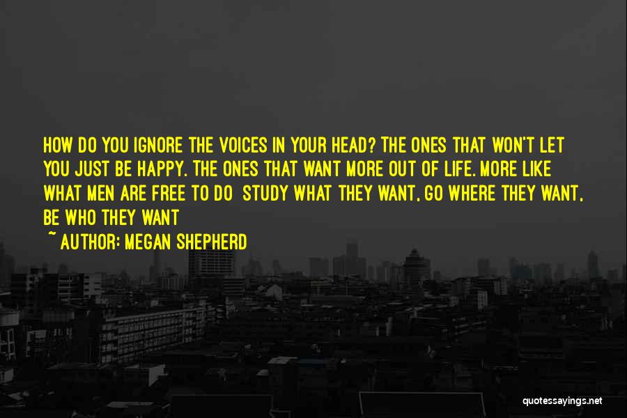 Megan Shepherd Quotes: How Do You Ignore The Voices In Your Head? The Ones That Won't Let You Just Be Happy. The Ones